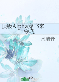 顶级Alpha穿书来宠我