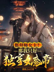 都拜师女主?那我只好独享女魔帝漫画