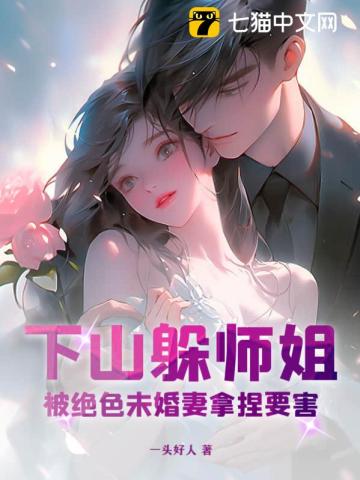 下山躲师姐,被绝色未婚妻拿捏要害扫书