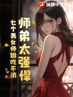 师弟太强悍,七个美女师姐吃不消的小说