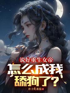 说好重生女帝,怎么成我舔狗了?笔趣阁