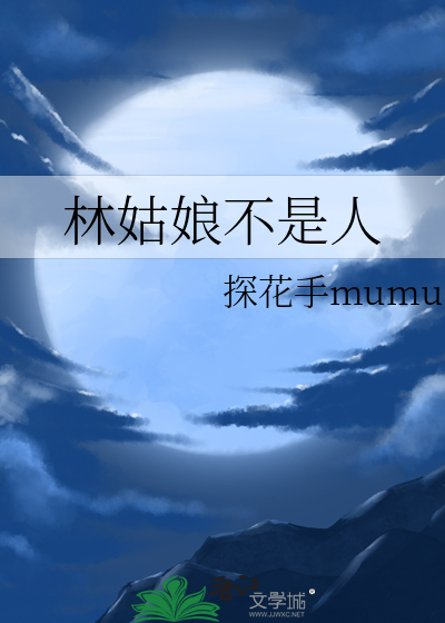 探花手mumu林姑娘不是人