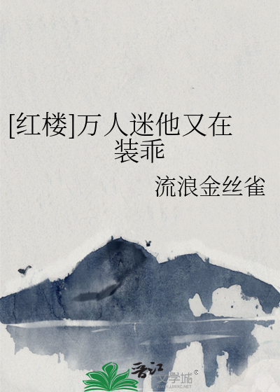 [红楼]万人迷他又在装乖作者:流浪金丝雀