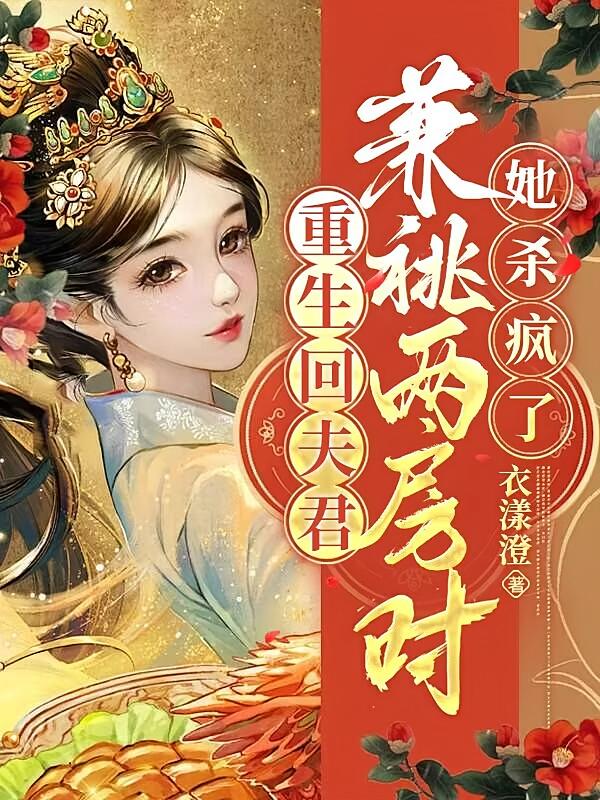 重生回夫君兼祧两房时，她杀疯了