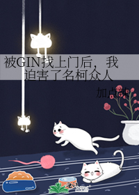 被GIN找上门后，我迫害了名柯众人